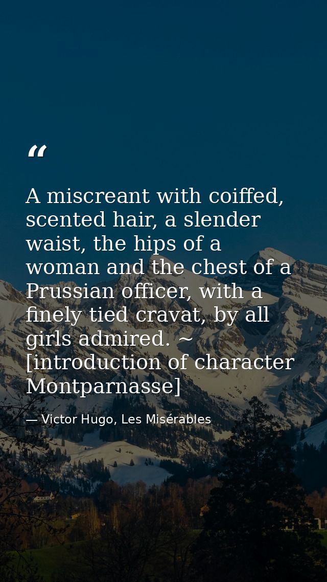 A miscreant with coiffed, scented hair, a slender waist, the hips of a woman and the chest of a Prussian officer, with a — Victor Hugo, Les Misérables