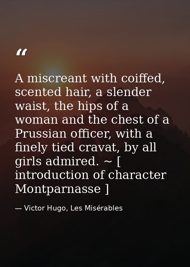 A miscreant with coiffed, scented hair, a slender waist, the hips of a woman and the chest of a Prussian officer, with a — Victor Hugo, Les Misérables