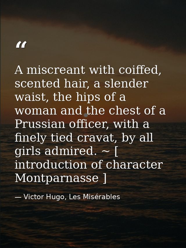A miscreant with coiffed, scented hair, a slender waist, the hips of a woman and the chest of a Prussian officer, with a — Victor Hugo, Les Misérables