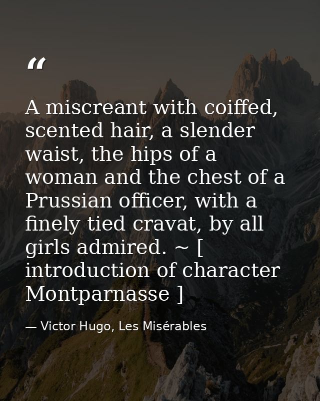 A miscreant with coiffed, scented hair, a slender waist, the hips of a woman and the chest of a Prussian officer, with a — Victor Hugo, Les Misérables