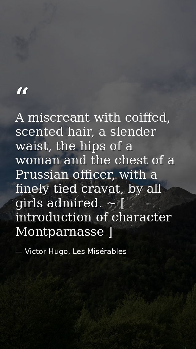 A miscreant with coiffed, scented hair, a slender waist, the hips of a woman and the chest of a Prussian officer, with a — Victor Hugo, Les Misérables