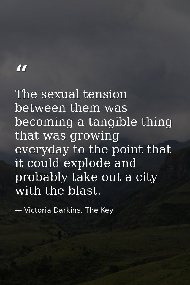 The sexual tension between them was becoming a tangible thing that was growing everyday to the point that it could explo — Victoria Darkins, The Key