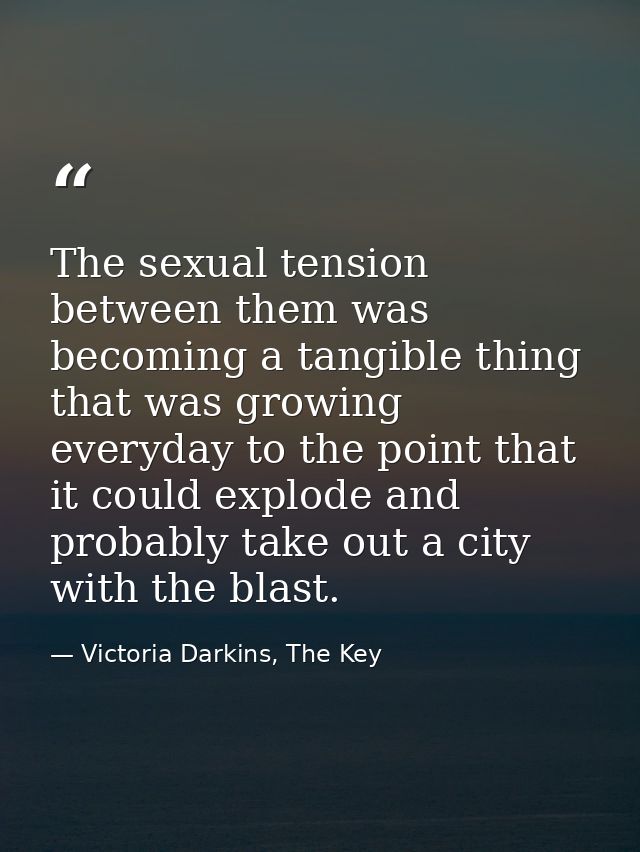 The sexual tension between them was becoming a tangible thing that was growing everyday to the point that it could explo — Victoria Darkins, The Key