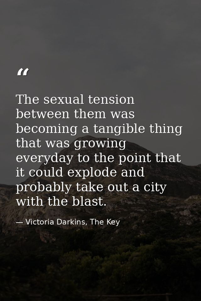 The sexual tension between them was becoming a tangible thing that was growing everyday to the point that it could explo — Victoria Darkins, The Key