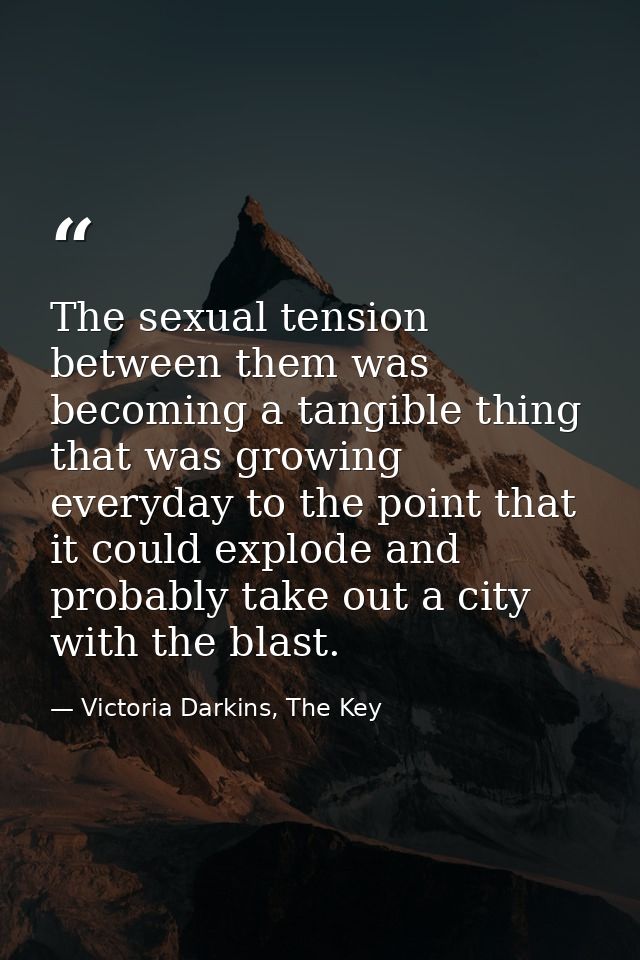 The sexual tension between them was becoming a tangible thing that was growing everyday to the point that it could explo — Victoria Darkins, The Key