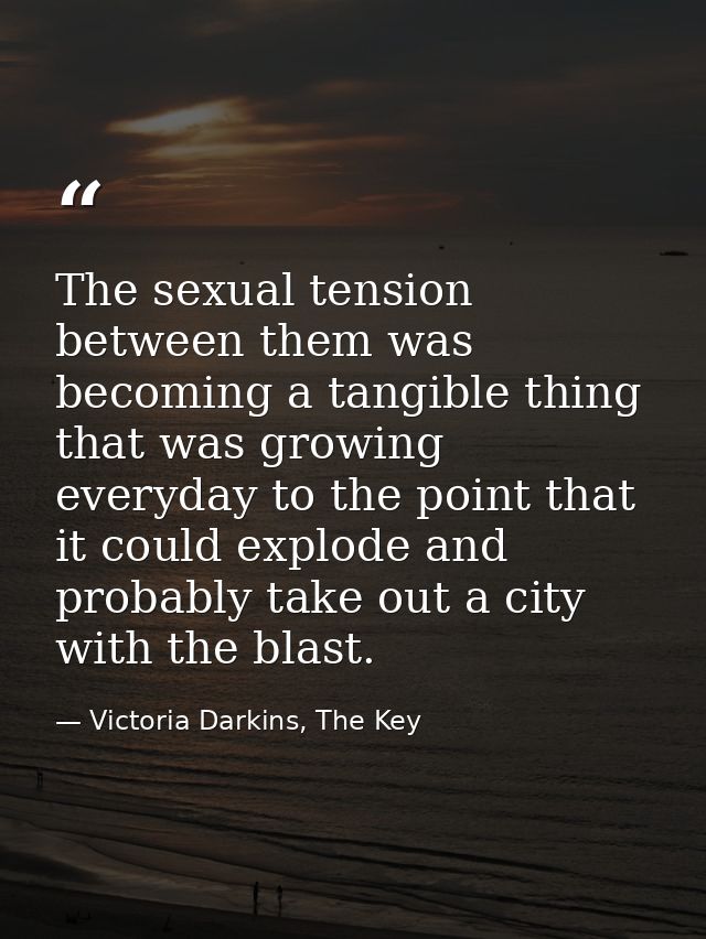 The sexual tension between them was becoming a tangible thing that was growing everyday to the point that it could explo — Victoria Darkins, The Key