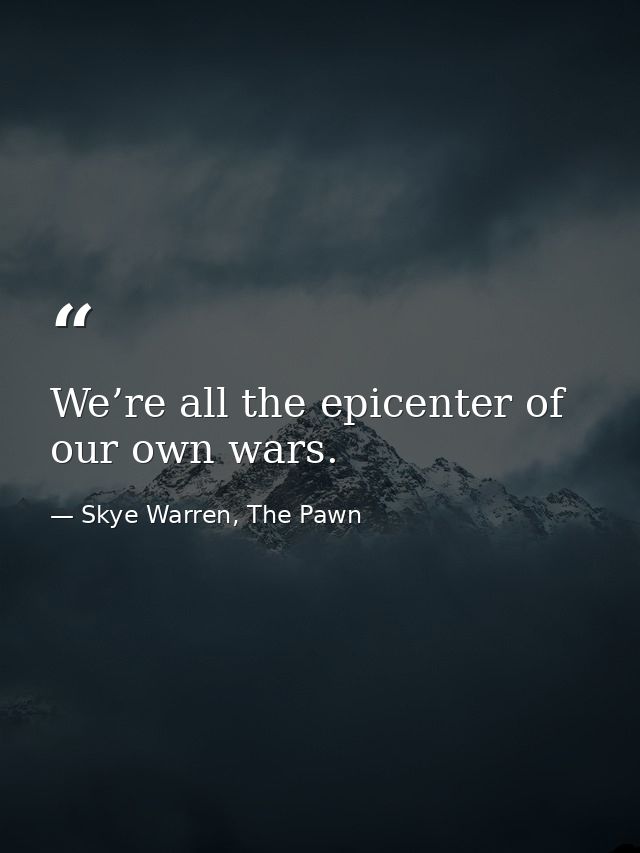 We’re all the epicenter of our own wars. — Skye Warren, The Pawn