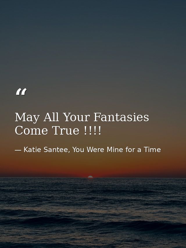 May All Your Fantasies Come True !!!! — Katie Santee, You Were Mine for a Time