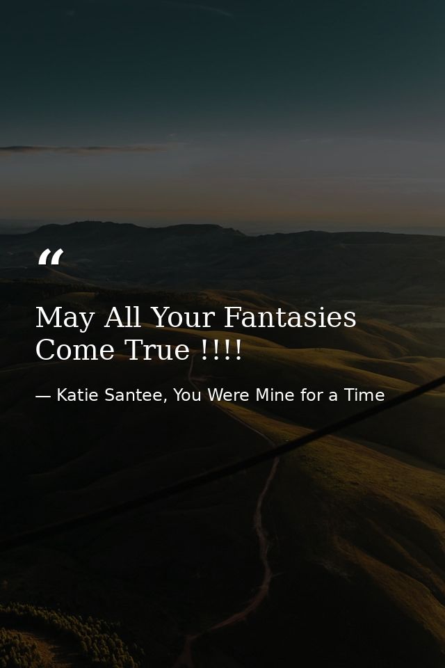 May All Your Fantasies Come True !!!! — Katie Santee, You Were Mine for a Time