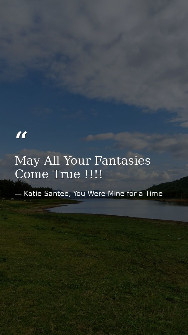 May All Your Fantasies Come True !!!! — Katie Santee, You Were Mine for a Time