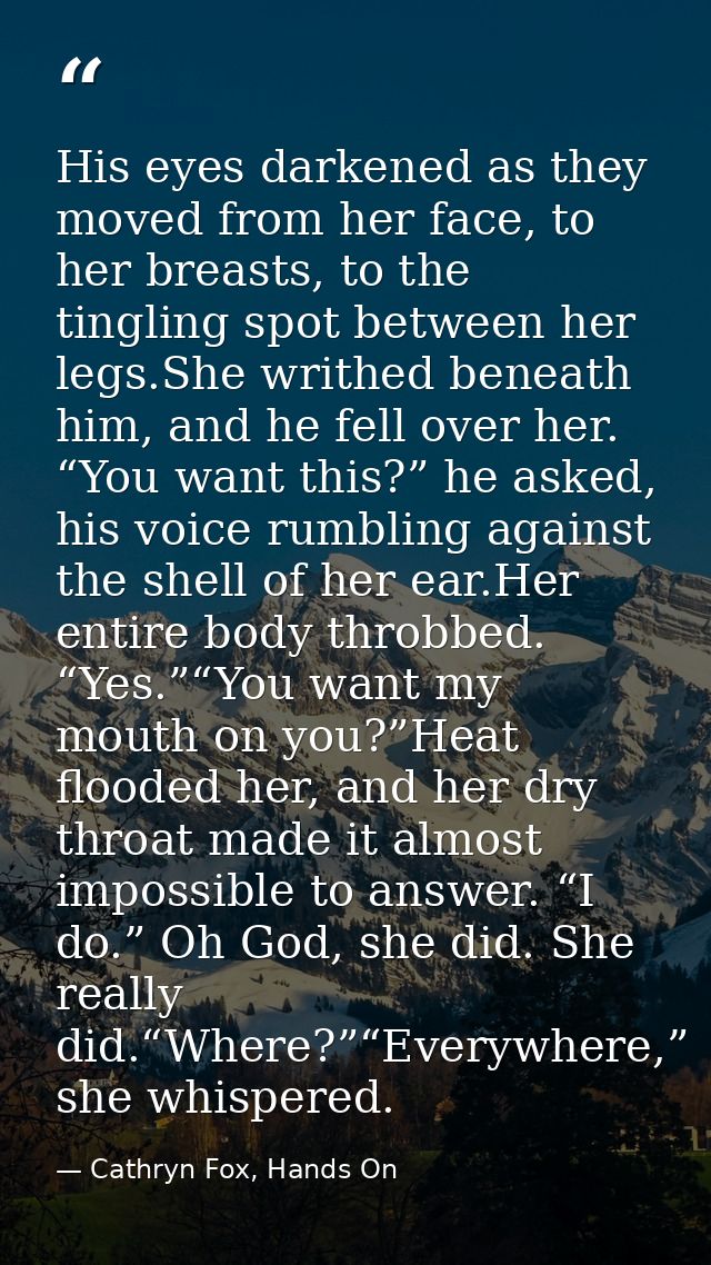 His eyes darkened as they moved from her face, to her breasts, to the tingling spot between her legs.She writhed beneath — Cathryn Fox, Hands On