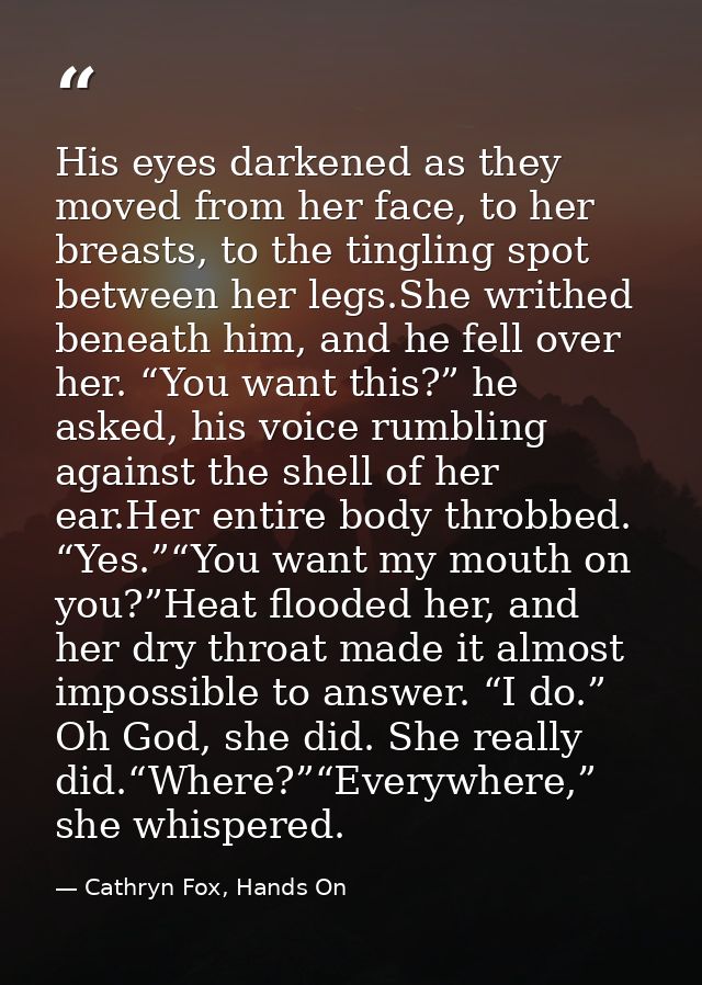 His eyes darkened as they moved from her face, to her breasts, to the tingling spot between her legs.She writhed beneath — Cathryn Fox, Hands On