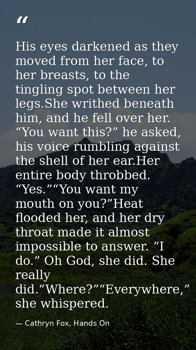 His eyes darkened as they moved from her face, to her breasts, to the tingling spot between her legs.She writhed beneath — Cathryn Fox, Hands On