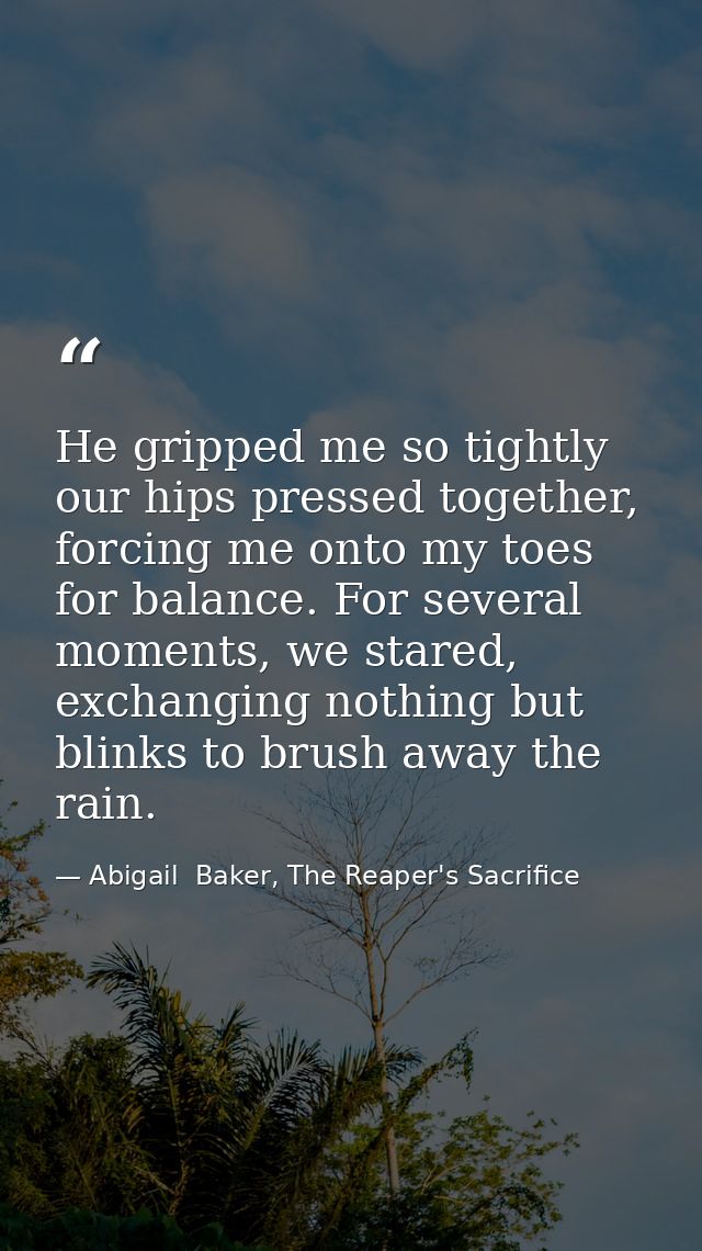 He gripped me so tightly our hips pressed together, forcing me onto my toes for balance. For several moments, we stared, — Abigail  Baker, The Reaper's Sacrifice