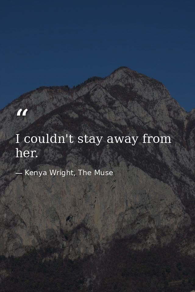 I couldn't stay away from her. — Kenya Wright, The Muse