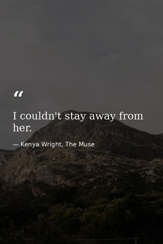 I couldn't stay away from her. — Kenya Wright, The Muse