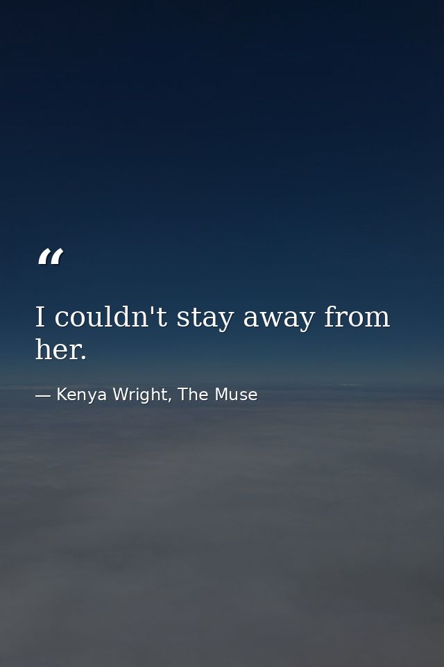 I couldn't stay away from her. — Kenya Wright, The Muse