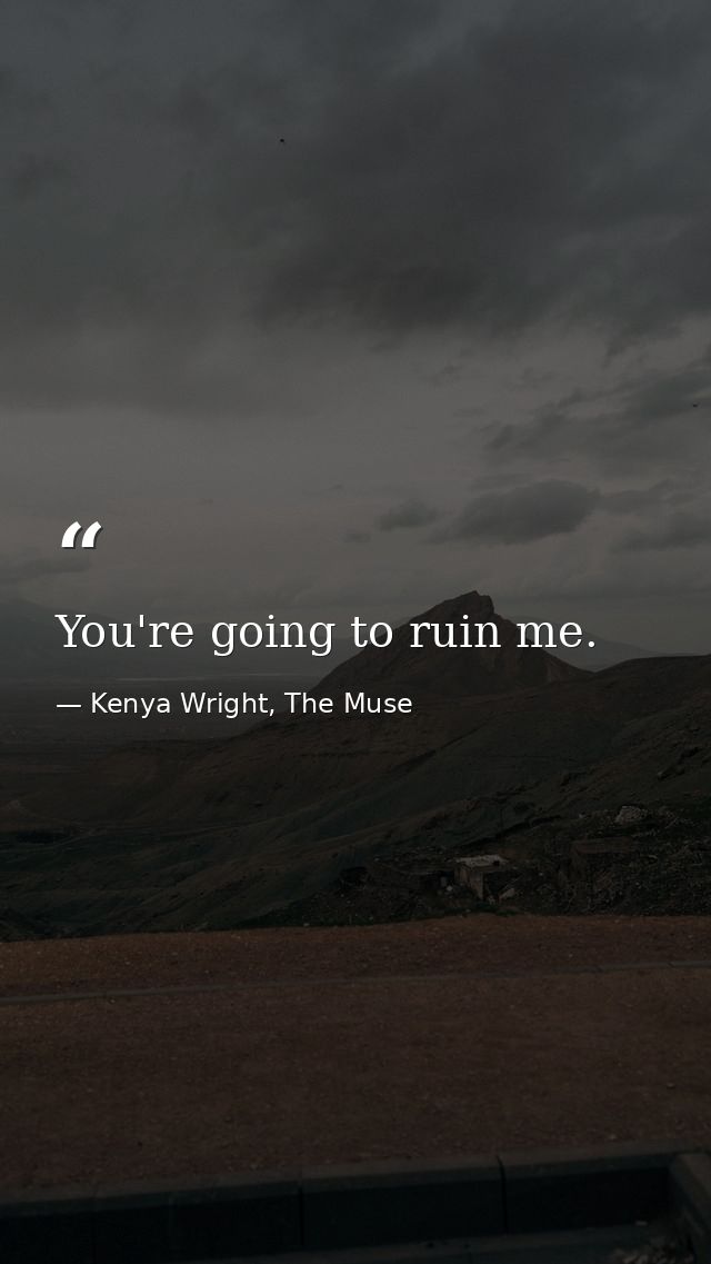 You're going to ruin me. — Kenya Wright, The Muse