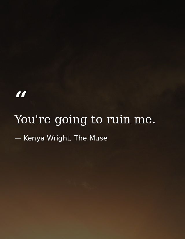 You're going to ruin me. — Kenya Wright, The Muse
