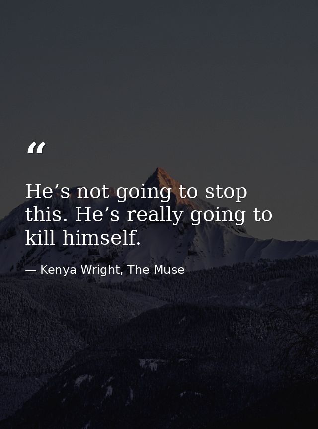 He’s not going to stop this. He’s really going to kill himself. — Kenya Wright, The Muse