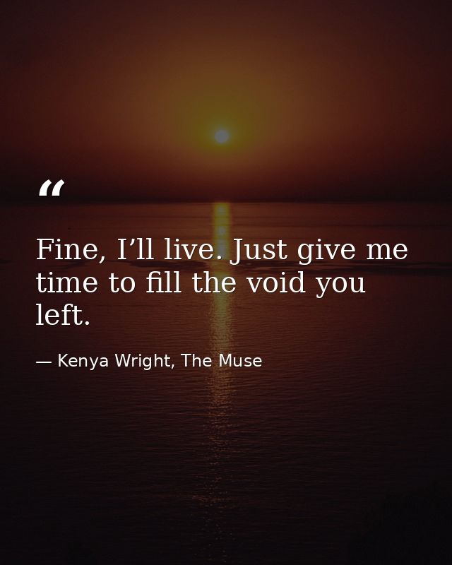 Fine, I’ll live. Just give me time to fill the void you left. — Kenya Wright, The Muse