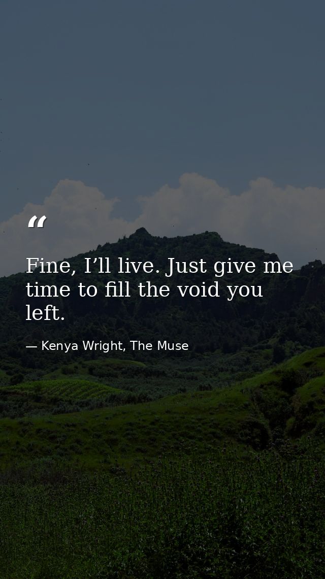 Fine, I’ll live. Just give me time to fill the void you left. — Kenya Wright, The Muse