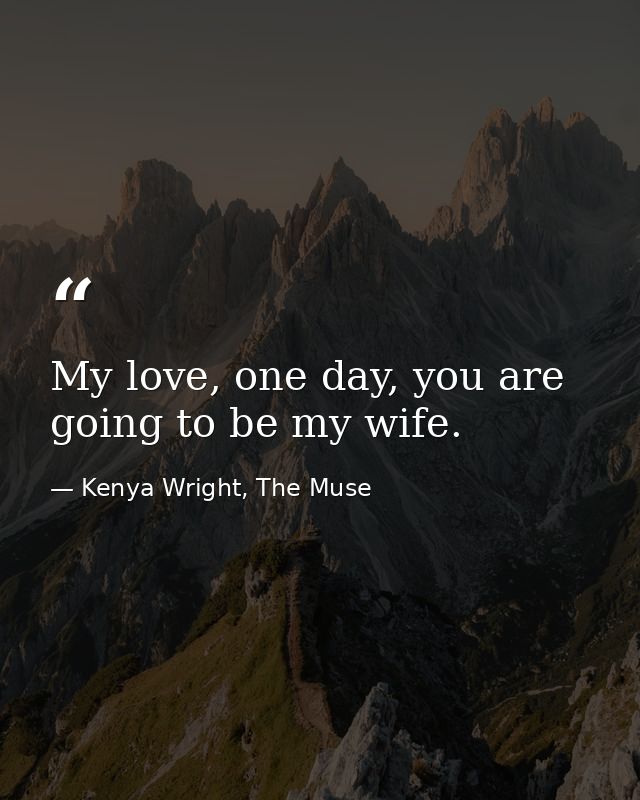 My love, one day, you are going to be my wife. — Kenya Wright, The Muse