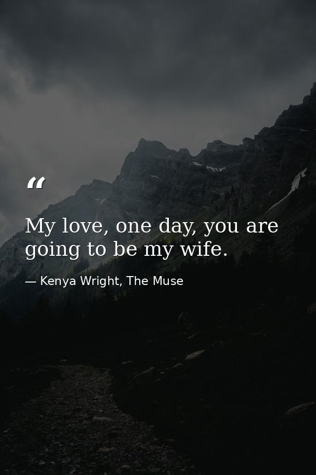 My love, one day, you are going to be my wife. — Kenya Wright, The Muse