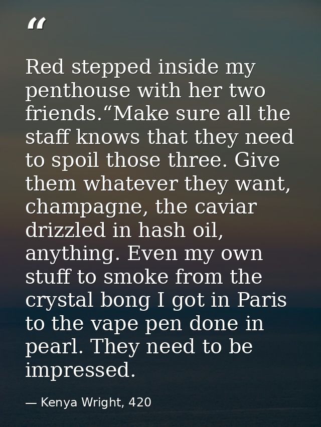 Red stepped inside my penthouse with her two friends.“Make sure all the staff knows that they need to spoil those three. — Kenya Wright, 420