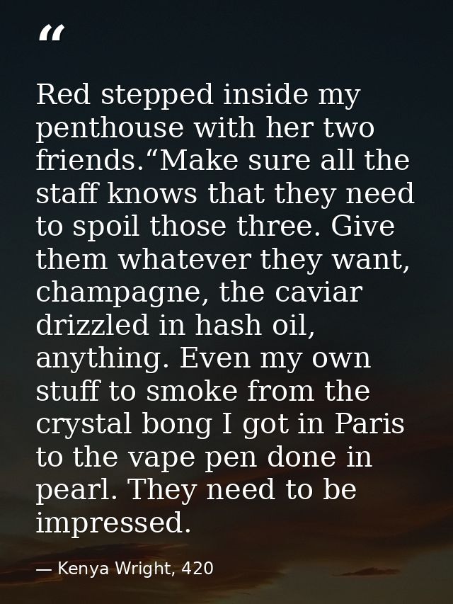 Red stepped inside my penthouse with her two friends.“Make sure all the staff knows that they need to spoil those three. — Kenya Wright, 420