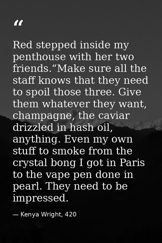 Red stepped inside my penthouse with her two friends.“Make sure all the staff knows that they need to spoil those three. — Kenya Wright, 420
