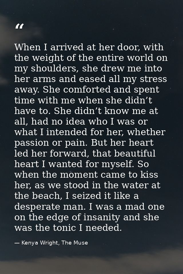 When I arrived at her door, with the weight of the entire world on my shoulders, she drew me into her arms and eased all — Kenya Wright, The Muse
