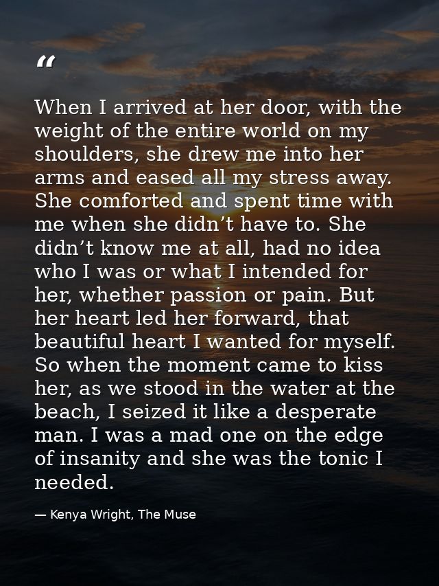 When I arrived at her door, with the weight of the entire world on my shoulders, she drew me into her arms and eased all — Kenya Wright, The Muse