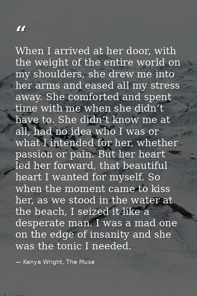 When I arrived at her door, with the weight of the entire world on my shoulders, she drew me into her arms and eased all — Kenya Wright, The Muse