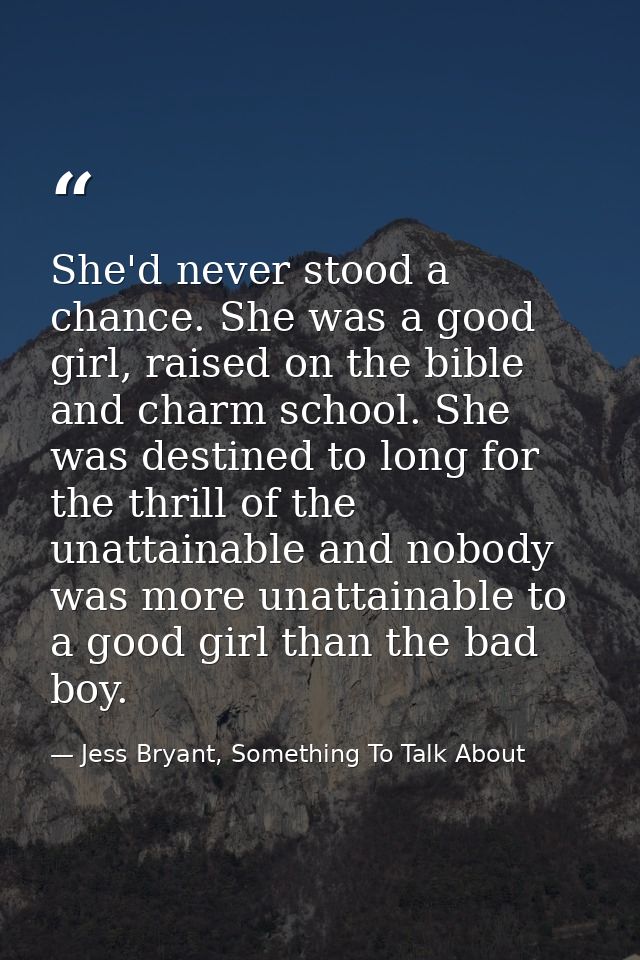She'd never stood a chance. She was a good girl, raised on the bible and charm school. She was destined to long for the  — Jess Bryant, Something To Talk About