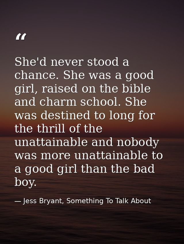 She'd never stood a chance. She was a good girl, raised on the bible and charm school. She was destined to long for the  — Jess Bryant, Something To Talk About
