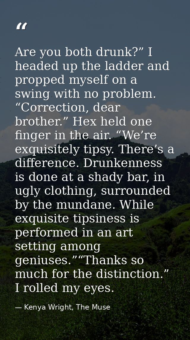 Are you both drunk?” I headed up the ladder and propped myself on a swing with no problem. “Correction, dear brother.” H — Kenya Wright, The Muse