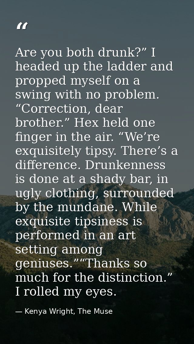 Are you both drunk?” I headed up the ladder and propped myself on a swing with no problem. “Correction, dear brother.” H — Kenya Wright, The Muse