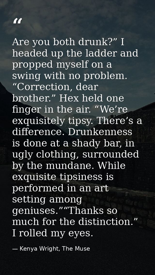 Are you both drunk?” I headed up the ladder and propped myself on a swing with no problem. “Correction, dear brother.” H — Kenya Wright, The Muse
