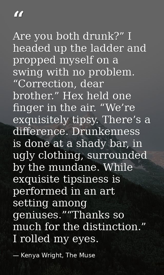 Are you both drunk?” I headed up the ladder and propped myself on a swing with no problem. “Correction, dear brother.” H — Kenya Wright, The Muse
