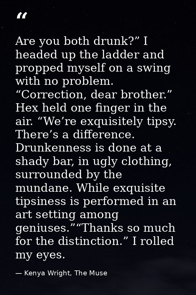 Are you both drunk?” I headed up the ladder and propped myself on a swing with no problem. “Correction, dear brother.” H — Kenya Wright, The Muse