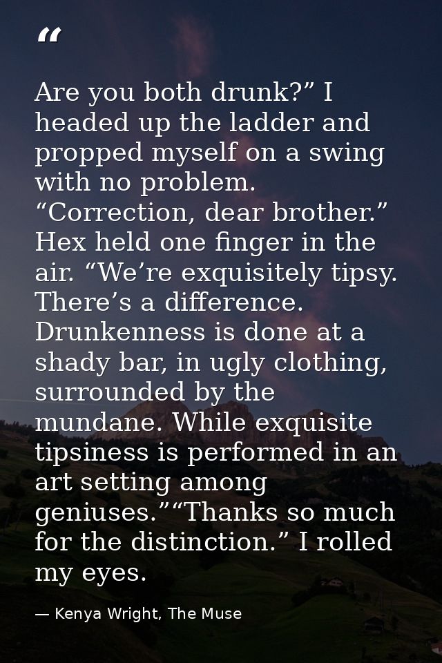 Are you both drunk?” I headed up the ladder and propped myself on a swing with no problem. “Correction, dear brother.” H — Kenya Wright, The Muse