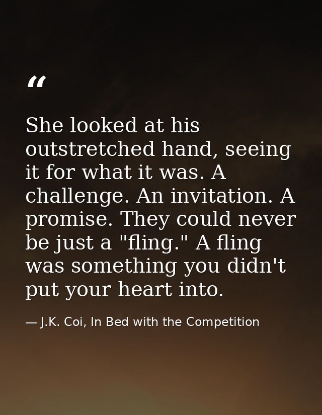 She looked at his outstretched hand, seeing it for what it was. A challenge. An invitation. A promise. They could never  — J.K. Coi, In Bed with the Competition
