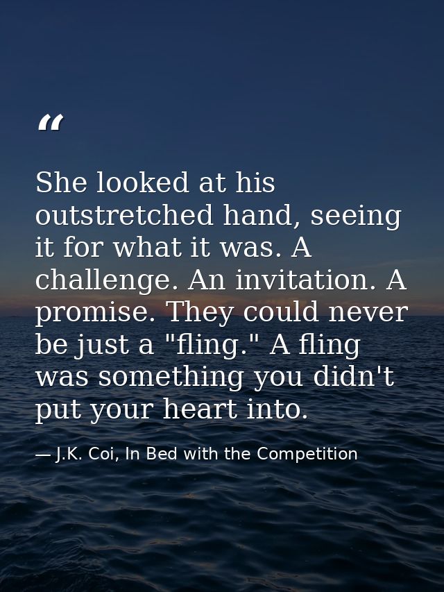 She looked at his outstretched hand, seeing it for what it was. A challenge. An invitation. A promise. They could never  — J.K. Coi, In Bed with the Competition