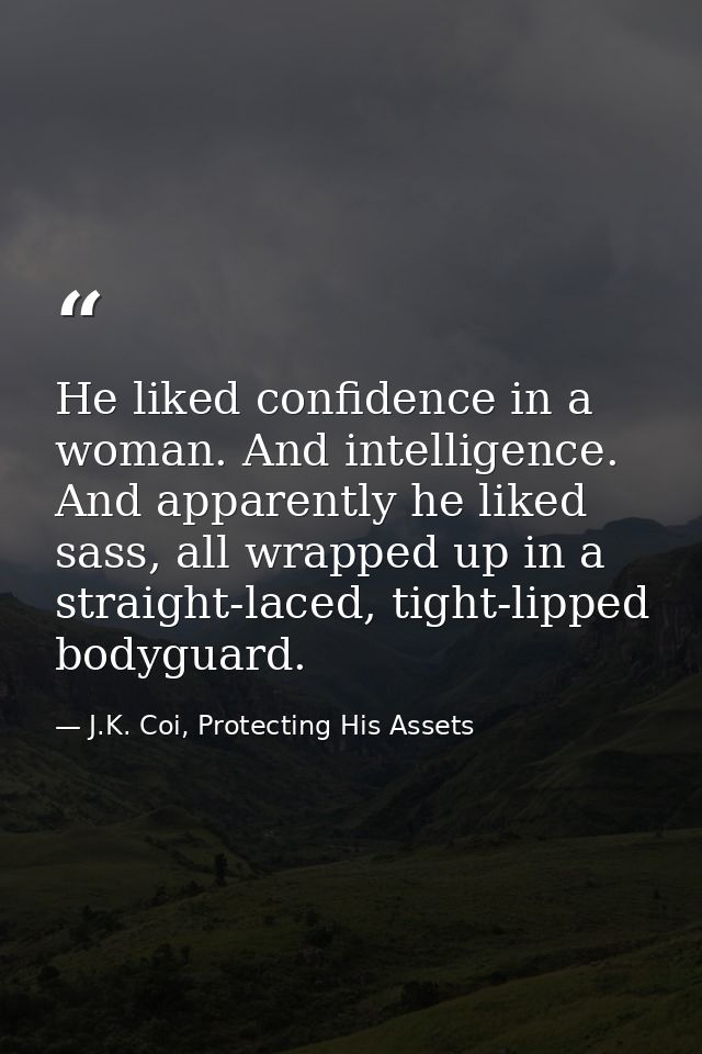 He liked confidence in a woman. And intelligence. And apparently he liked sass, all wrapped up in a straight-laced, tigh — J.K. Coi, Protecting His Assets