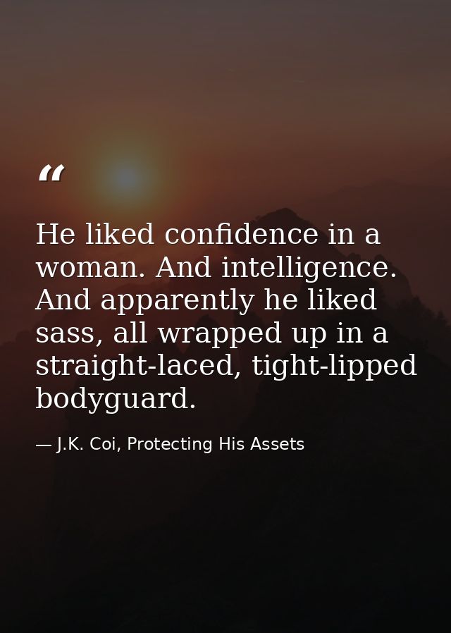 He liked confidence in a woman. And intelligence. And apparently he liked sass, all wrapped up in a straight-laced, tigh — J.K. Coi, Protecting His Assets