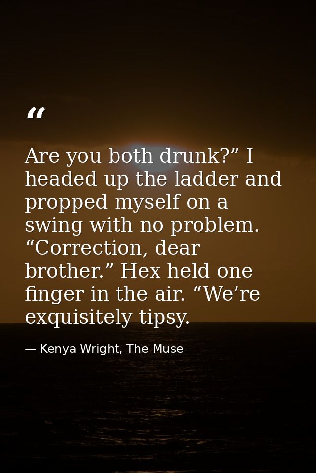 Are you both drunk?” I headed up the ladder and propped myself on a swing with no problem. “Correction, dear brother.” H — Kenya Wright, The Muse