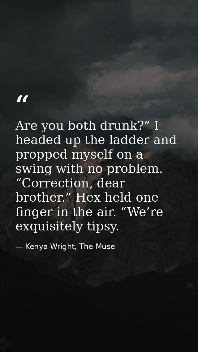 Are you both drunk?” I headed up the ladder and propped myself on a swing with no problem. “Correction, dear brother.” H — Kenya Wright, The Muse