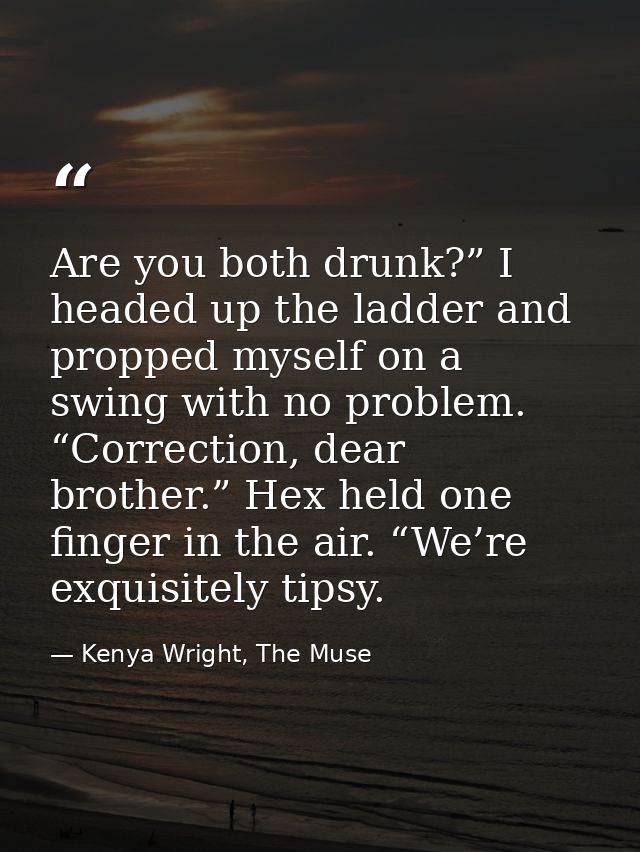 Are you both drunk?” I headed up the ladder and propped myself on a swing with no problem. “Correction, dear brother.” H — Kenya Wright, The Muse
