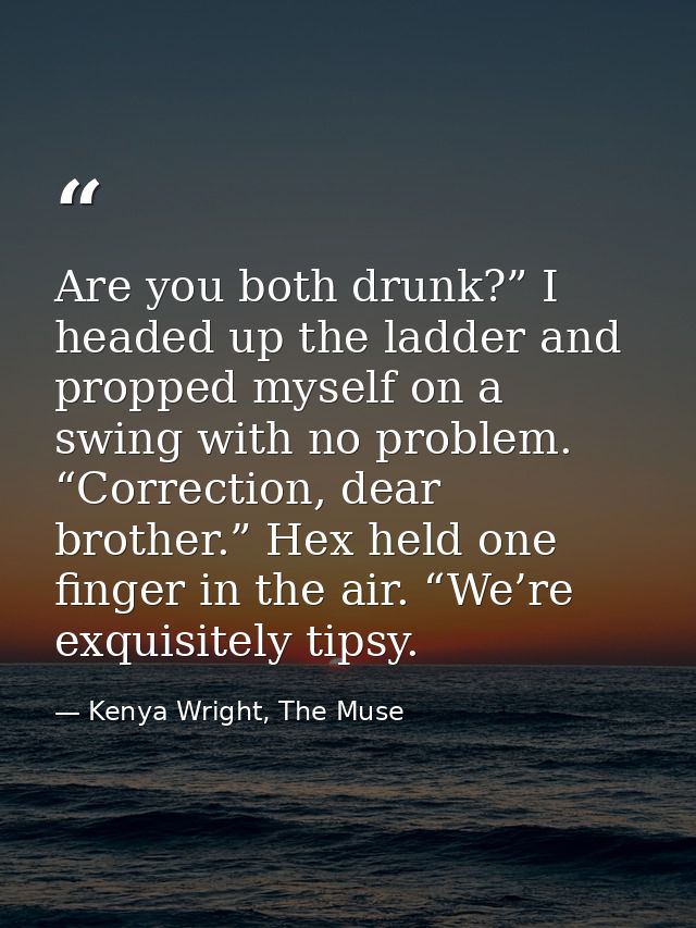 Are you both drunk?” I headed up the ladder and propped myself on a swing with no problem. “Correction, dear brother.” H — Kenya Wright, The Muse